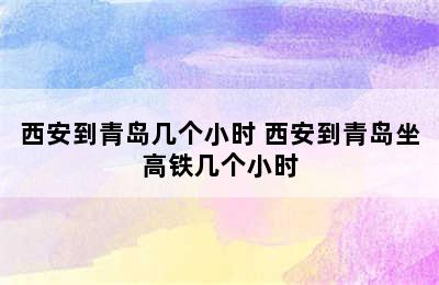 西安到青岛几个小时 西安到青岛坐高铁几个小时